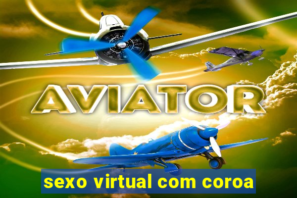 sexo virtual com coroa